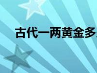 古代一两黄金多少钱（一两黄金多少钱）