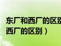 东厂和西厂的区别西厂的都是太监吗（东厂和西厂的区别）