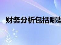 财务分析包括哪些内容（财务分析的意义）
