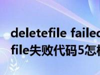 deletefile failed code 5 拒绝访问（deletefile失败代码5怎样解决）