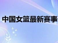 中国女篮最新赛事录像（中国女篮最新赛事）