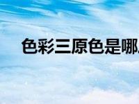 色彩三原色是哪三种颜色（色彩三原色）
