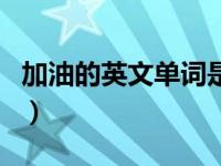 加油的英文单词是（加油的英文单词fighting）