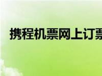 携程机票网上订票官网电话（携程机票网）
