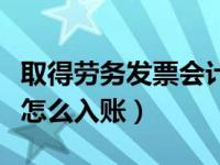 取得劳务发票会计分录（企业取得劳务费发票怎么入账）