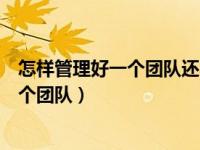 怎样管理好一个团队还不能影响自己的业绩（怎样管理好一个团队）