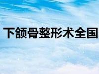 下颌骨整形术全国哪个医院好（下颌骨整形）