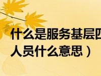什么是服务基层四项目人员（服务基层四项目人员什么意思）