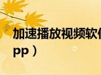 加速播放视频软件（可以加速的视频播放器app）