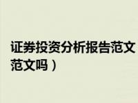 证券投资分析报告范文（怎样写证券投资分析报告 能给一篇范文吗）
