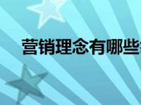 营销理念有哪些举例（营销理念有哪些）