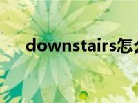 downstairs怎么读（upstairs怎么读）