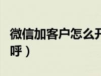 微信加客户怎么开场白（微信加客户怎么打招呼）