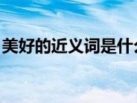 美好的近义词是什么 二年级（美好的近义词）