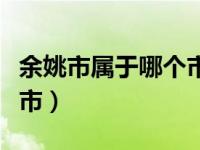 余姚市属于哪个市卫星地图（余姚市属于哪个市）