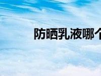 防晒乳液哪个品牌好（防晒乳液）