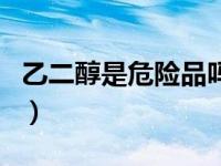 乙二醇是危险品吗为什么（乙二醇是危险品吗）