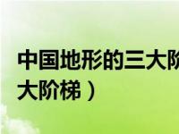 中国地形的三大阶梯分界线图（中国地形的三大阶梯）