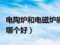 电陶炉和电磁炉哪个好炒菜（电陶炉和电磁炉哪个好）