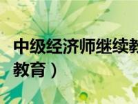 中级经济师继续教育怎么学（中级经济师继续教育）