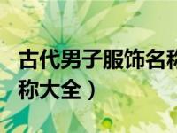 古代男子服饰名称大全太子（古代男子服饰名称大全）