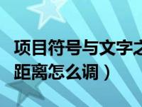 项目符号与文字之间的距离怎么调（字之间的距离怎么调）