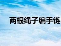 两根绳子编手链串珠（两根绳子编手链）