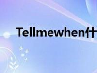 Tellmewhen什么意思（tellmewhen）