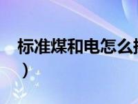 标准煤和电怎么换算?（标准煤和电怎么换算）