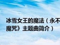 冰雪女王的魔法（永不放弃-3D奇幻动画《冰雪女皇之冬日魔咒》主题曲简介）
