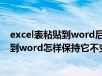 excel表粘贴到word后怎么保持格式一样（excel表格粘贴到word怎样保持它不变）