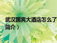 武汉国宾大酒店怎么了（湖北武汉国宾大酒店股份有限公司简介）
