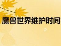 魔兽世界维护时间多长（魔兽世界维护公告）