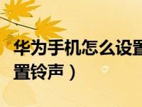 华为手机怎么设置铃声渐强（华为手机怎么设置铃声）