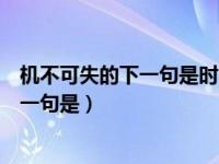 机不可失的下一句是时不再来还是失不再来（机不可失的下一句是）