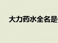 大力药水全名是什么（大力药水是什么）