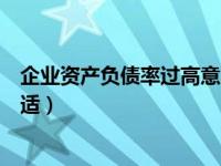 企业资产负债率过高意味着什么（企业资产负债率多少最合适）