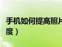 手机如何提高照片清晰度（如何提高照片清晰度）