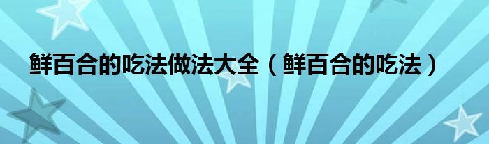 鲜百合的吃法做法大全（鲜百合的吃法）