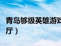 青岛够级英雄游戏大厅（青岛红心够级游戏大厅）