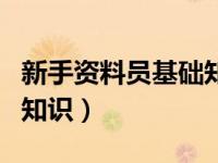 新手资料员基础知识考什么（新手资料员基础知识）