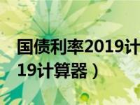国债利率2019计算器在线计算（国债利率2019计算器）