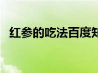 红参的吃法百度知道（红参的吃法有哪些）
