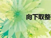 向下取整什么意思（向下）