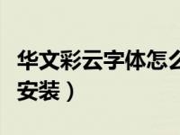华文彩云字体怎么安装的（华文彩云字体怎么安装）