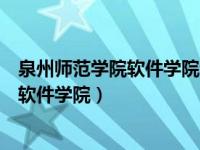 泉州师范学院软件学院和泉州信息工程学院（泉州师范学院软件学院）