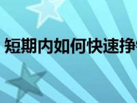 短期内如何快速挣钱（短期快速赚钱的方法）