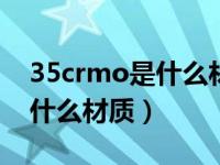 35crmo是什么材质和30crmo（35crmo是什么材质）