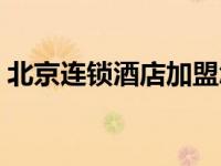 北京连锁酒店加盟怎样选择（北京连锁酒店）