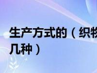 生产方式的（织物按其生产方式不同可分为哪几种）